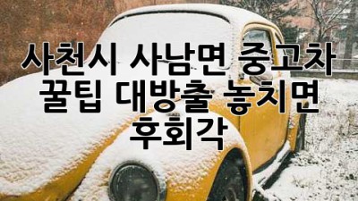사천시 사남면 중고차 꿀팁 대방출! 놓치면 후회각 💯