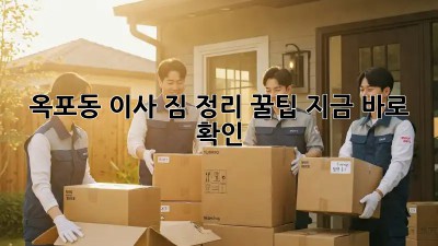 옥포동 이사, 짐 정리 꿀팁🍯 지금 바로 확인!