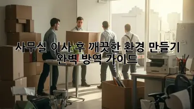 사무실 이사 후 깨끗한 환경 만들기: 완벽 방역 가이드